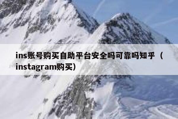 ins账号购买自助平台安全吗可靠吗知乎（instagram购买） 第1张