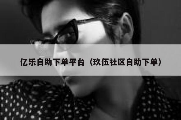 亿乐自助下单平台（玖伍社区自助下单） 第1张