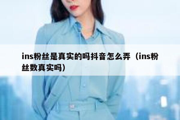 ins粉丝是真实的吗抖音怎么弄（ins粉丝数真实吗） 第1张
