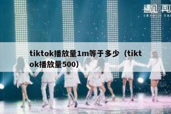 tiktok播放量1m等于多少（tiktok播放量500） 第1张