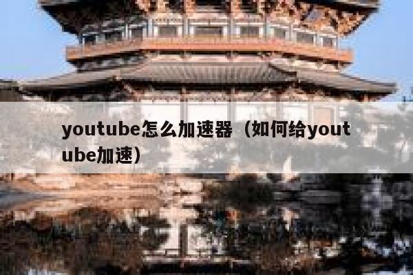 youtube怎么加速器（如何给youtube加速） 第1张