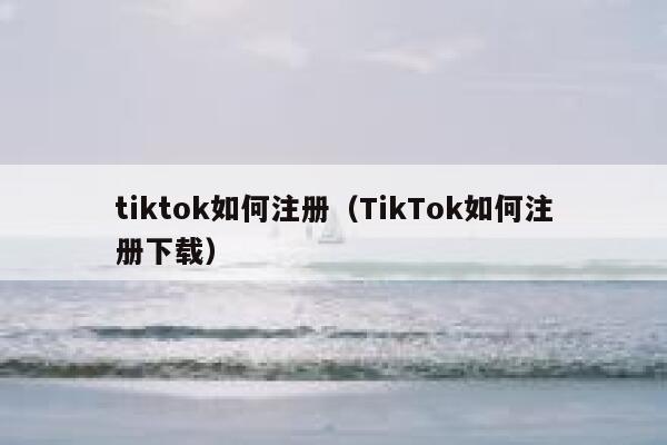 tiktok如何注册（TikTok如何注册下载） 第1张