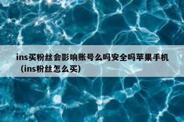 ins买粉丝会影响账号么吗安全吗苹果手机（ins粉丝怎么买） 第1张