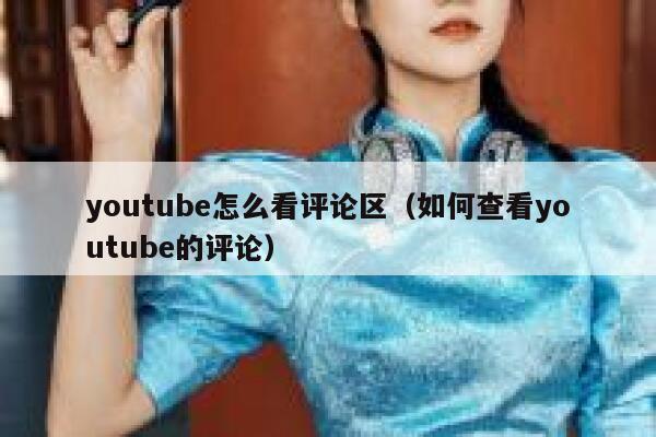 youtube怎么看评论区（如何查看youtube的评论） 第1张