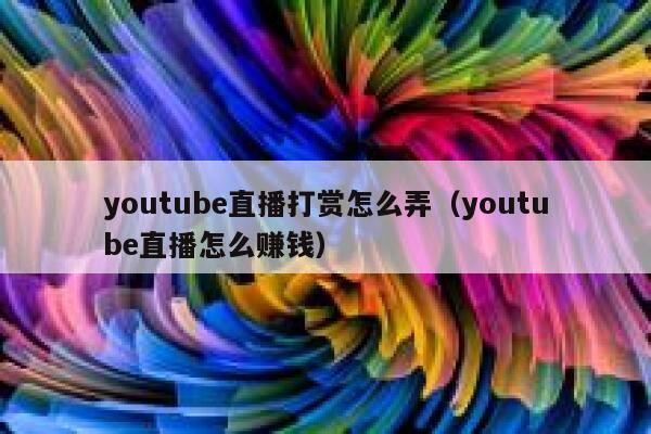 youtube直播打赏怎么弄（youtube直播怎么赚钱） 第1张