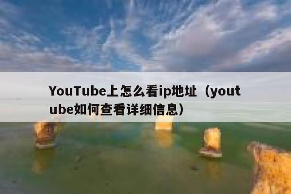 YouTube上怎么看ip地址（youtube如何查看详细信息） 第1张