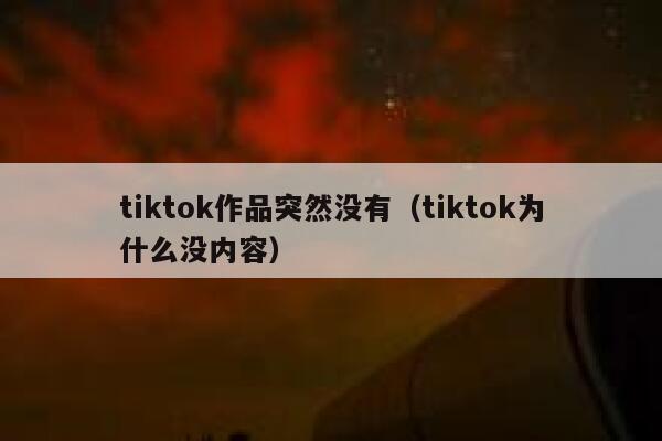 tiktok作品突然没有（tiktok为什么没内容） 第1张