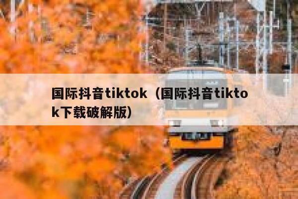 国际抖音tiktok（国际抖音tiktok下载破解版） 第1张