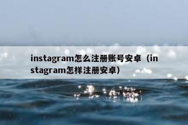 instagram怎么注册账号安卓（instagram怎样注册安卓） 第1张