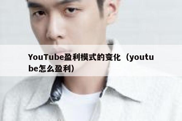 YouTube盈利模式的变化（youtube怎么盈利） 第1张
