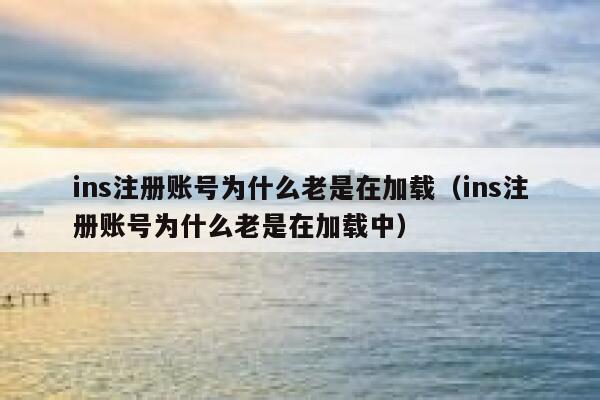 ins注册账号为什么老是在加载（ins注册账号为什么老是在加载中） 第1张