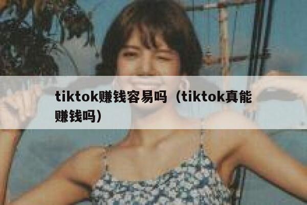 tiktok赚钱容易吗（tiktok真能赚钱吗） 第1张