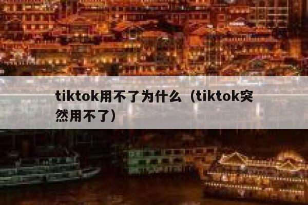 tiktok用不了为什么（tiktok突然用不了） 第1张