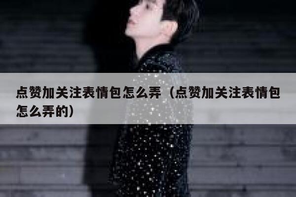 点赞加关注表情包怎么弄（点赞加关注表情包怎么弄的） 第1张