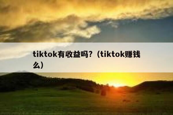 tiktok有收益吗?（tiktok赚钱么） 第1张