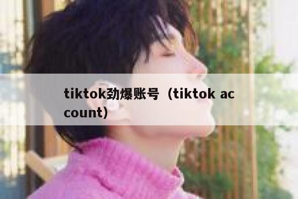 tiktok劲爆账号（tiktok account） 第1张