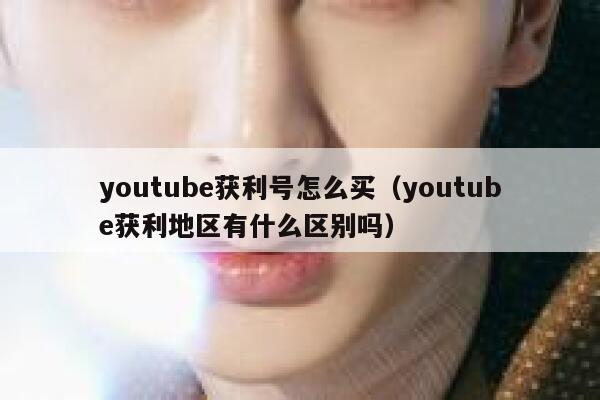 youtube获利号怎么买（youtube获利地区有什么区别吗） 第1张