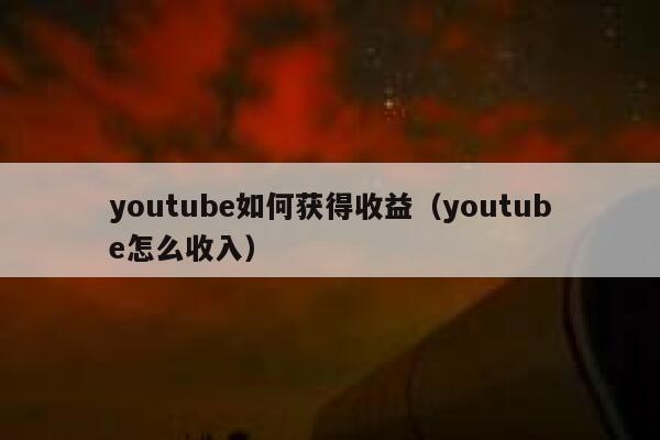 youtube如何获得收益（youtube怎么收入） 第1张
