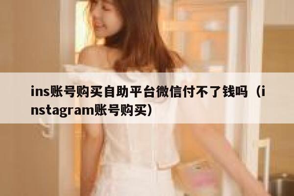 ins账号购买自助平台微信付不了钱吗（instagram账号购买） 第1张