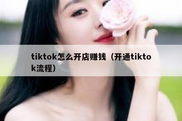 tiktok怎么开店赚钱（开通tiktok流程） 第1张