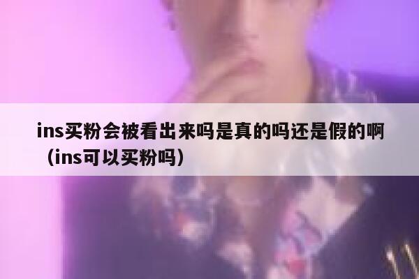 ins买粉会被看出来吗是真的吗还是假的啊（ins可以买粉吗） 第1张