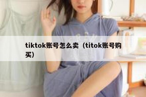tiktok账号怎么卖（titok账号购买） 第1张