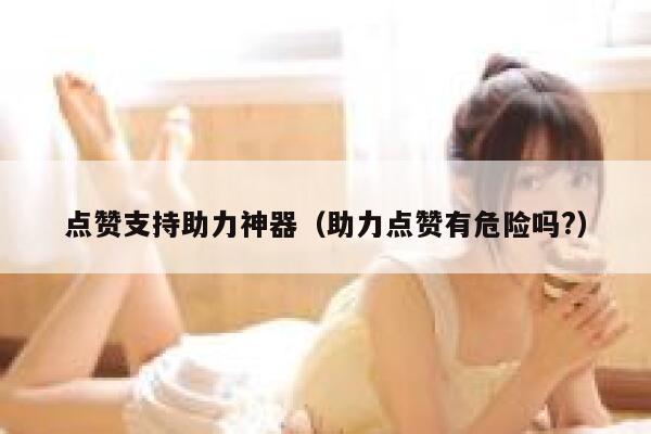 点赞支持助力神器（助力点赞有危险吗?） 第1张