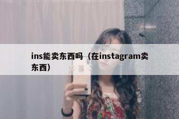 ins能卖东西吗（在instagram卖东西） 第1张