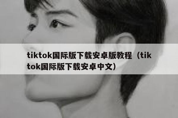 tiktok国际版下载安卓版教程（tiktok国际版下载安卓中文） 第1张