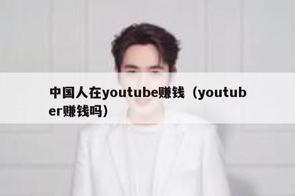 中国人在youtube赚钱（youtuber赚钱吗） 第1张