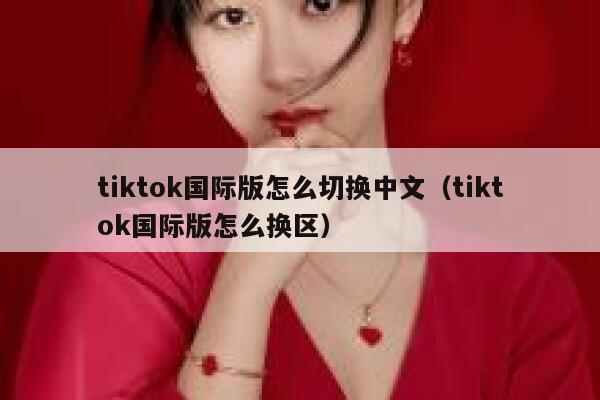 tiktok国际版怎么切换中文（tiktok国际版怎么换区） 第1张