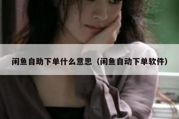 闲鱼自助下单什么意思（闲鱼自动下单软件） 第1张