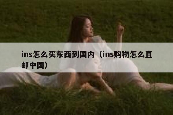 ins怎么买东西到国内（ins购物怎么直邮中国） 第1张