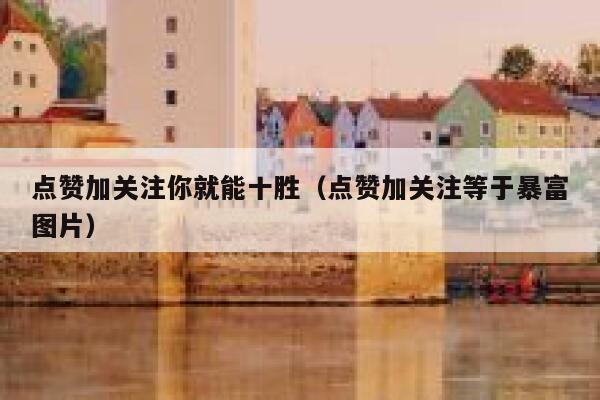 点赞加关注你就能十胜（点赞加关注等于暴富图片） 第1张