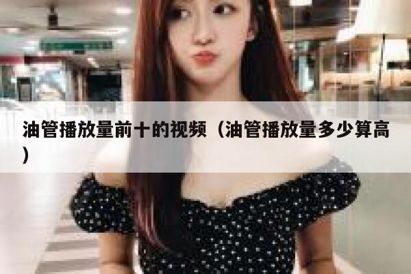 油管播放量前十的视频（油管播放量多少算高） 第1张