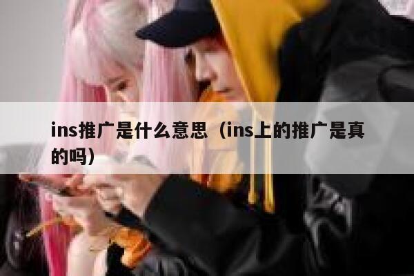 ins推广是什么意思（ins上的推广是真的吗） 第1张