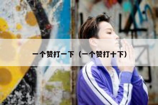 一个赞打一下（一个赞打十下） 第1张