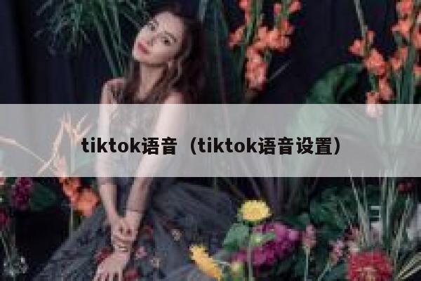 tiktok语音（tiktok语音设置） 第1张