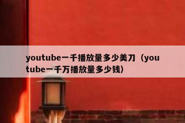 youtube一千播放量多少美刀（youtube一千万播放量多少钱） 第1张