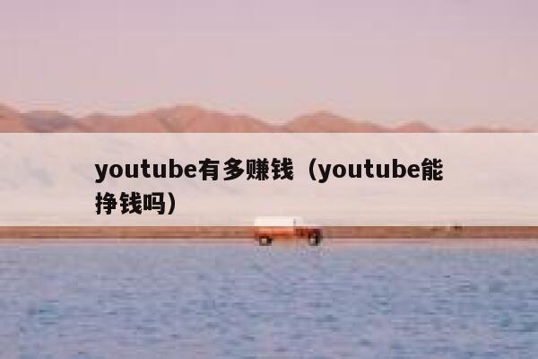 youtube有多赚钱（youtube能挣钱吗） 第1张