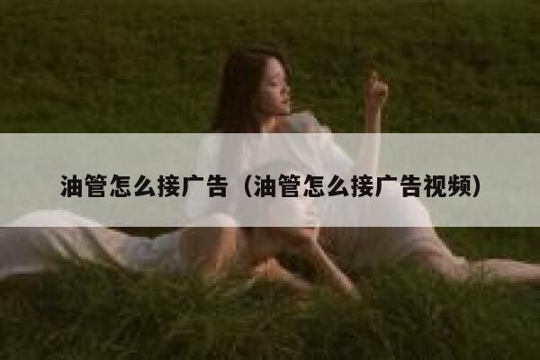 油管怎么接广告（油管怎么接广告视频） 第1张
