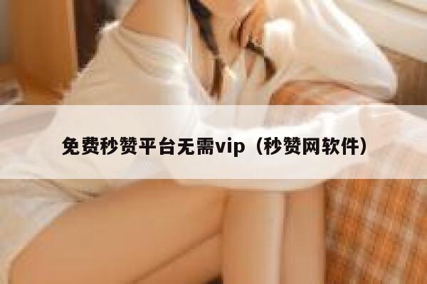 免费秒赞平台无需vip（秒赞网软件） 第1张