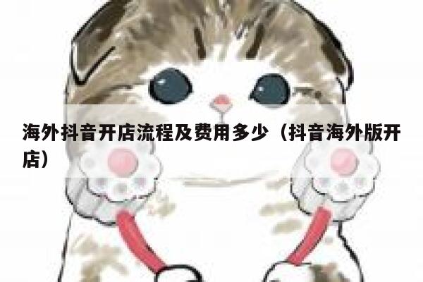 海外抖音开店流程及费用多少（抖音海外版开店） 第1张