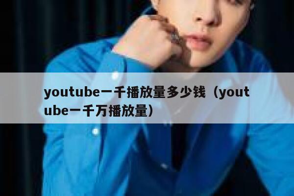 youtube一千播放量多少钱（youtube一千万播放量） 第1张