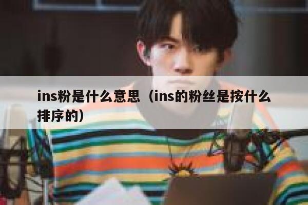 ins粉是什么意思（ins的粉丝是按什么排序的） 第1张
