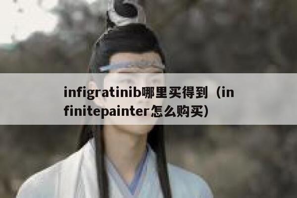 infigratinib哪里买得到（infinitepainter怎么购买） 第1张