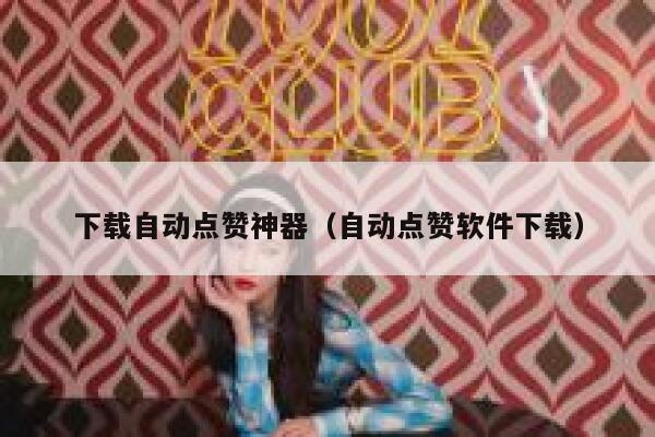下载自动点赞神器（自动点赞软件下载） 第1张