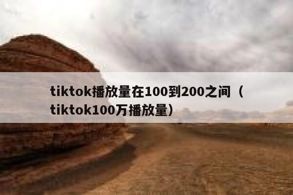 tiktok播放量在100到200之间（tiktok100万播放量） 第1张