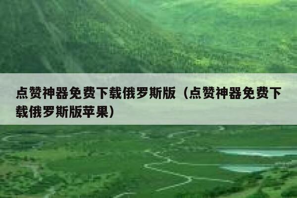 点赞神器免费下载俄罗斯版（点赞神器免费下载俄罗斯版苹果） 第1张