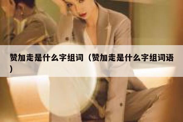 赞加走是什么字组词（赞加走是什么字组词语） 第1张